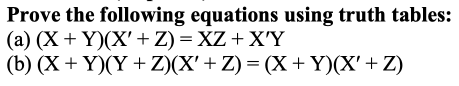 Prove the following equations using truth tables:
(a) (X + Y)(X'+Z) = XZ + X'Y
(b) (X+ Y)(Y + Z)(X' + Z) = (X + Y)(X'+ Z)
