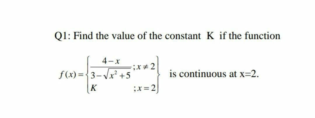 Q1: Find the value of the constant K if the function
4-x
f(x) ={3-Vx²
|K
+5
is continuous at x=2.
;x= 2)
