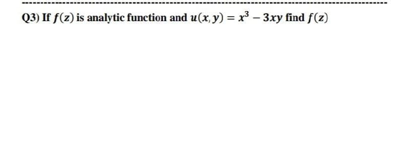 Q3) If f(z) is analytic function and u(x, y) = x³ - 3xy find f(z)
|
