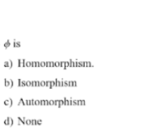 o is
a) Homomorphism.
b) Isomorphism
c) Automorphism
d) None
