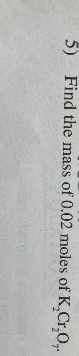 5) Find the mass of 0.02 moles of K,Cr,O,.
7'
