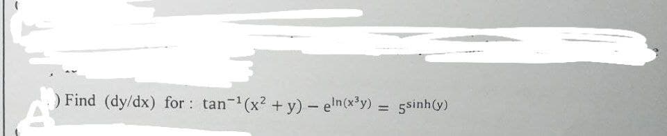 ) Find (dy/dx) for: tan-¹(x² + y) - eln(x³y) = 5sinh(y)
A