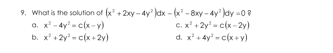 9. What is the solution of (x? +2xy – 4y² )dx - (x? – 8xy – 4y? )dy =0 ?
a. x? - 4y? = c(x-y)
b. x? +2y? = c(x+2y)
c. x? +2y? = c(x -2y)
d. x? + 4y? - c (x +у)
%3D
