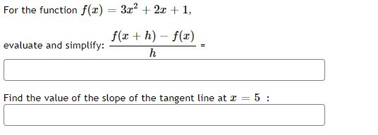 For the function f(x) = 3x² + 2x + 1,
f(x +h)-f(x)
evaluate and simplify:
h
Find the value of the slope of the tangent line at a = 5: