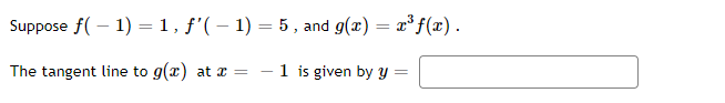 Suppose f(-1) = 1, f'(-1) = 5, and g(x) = x³ f(x).
The tangent line to g(x) at x =
1 is given by y =