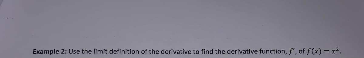 Example 2: Use the limit definition of the derivative to find the derivative function, f', of f (x) = x².
