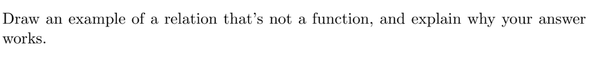 Draw an
example of a relation that's not a
function, and explain why your answer
works.
