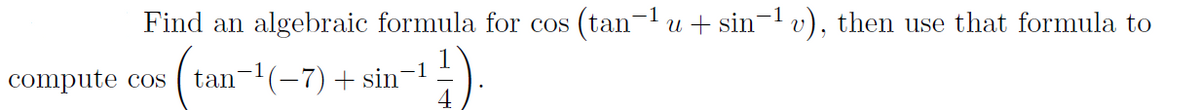 Find an algebraic formula for cos (tan-1u + sin-1 v), then use that formula to
compute cos
tan-(-7) + sin'
4
