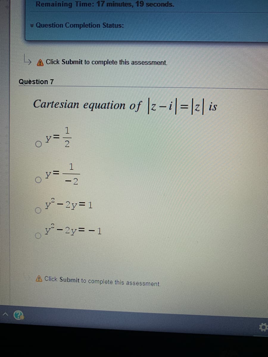 Remaining Time: 17 minutes, 19 seconds.
v Question Completion Status:
Click Submit to complete this assessment.
Quèstion 7
Cartesian equation of z-i = 2 is
oソミーー
oゾ-2y=1
y- 2y= - 1
A Click Submit to complete this assessment.
