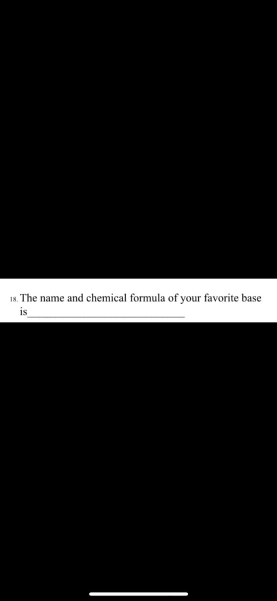 18. The name and chemical formula of your favorite base
is
