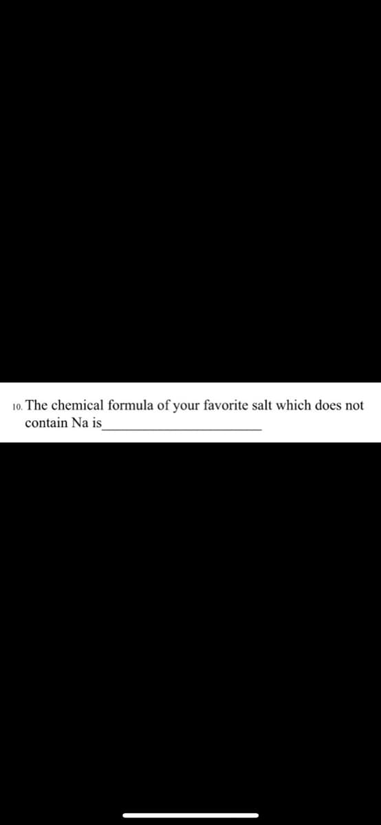 10. The chemical formula of your favorite salt which does not
contain Na is
