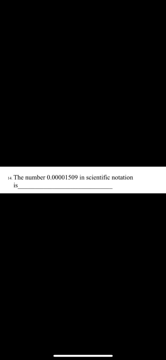14. The number 0.00001509 in scientific notation
is
