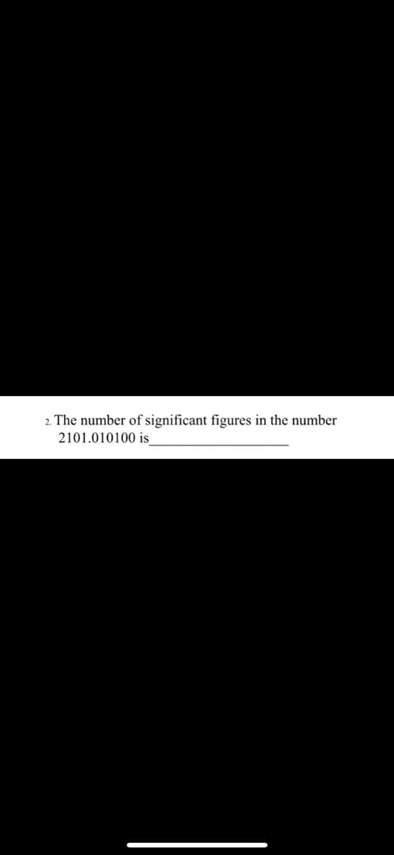 2. The number of significant figures in the number
2101.010100 is
