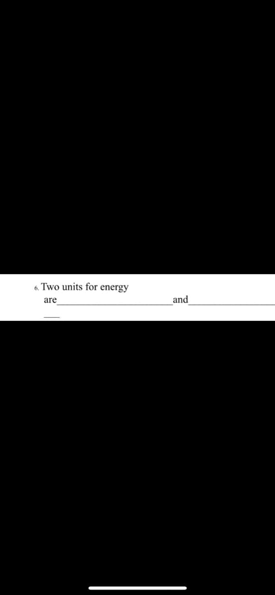 6. Two units for energy
are
and
