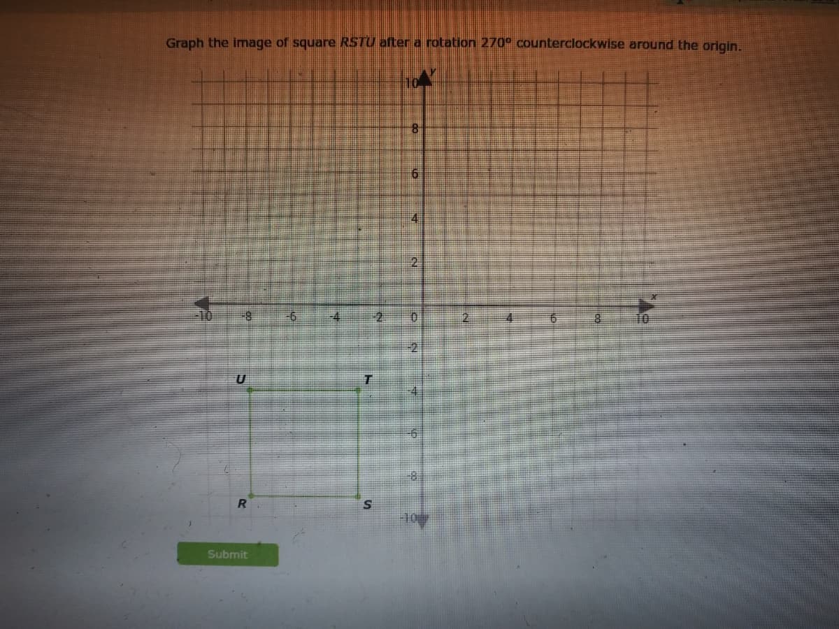 Graph the image of square RSTU aftera rotation 270° counterclockwise around the origin.
4
2
-10
-6
4
2
2.
4
Submit
