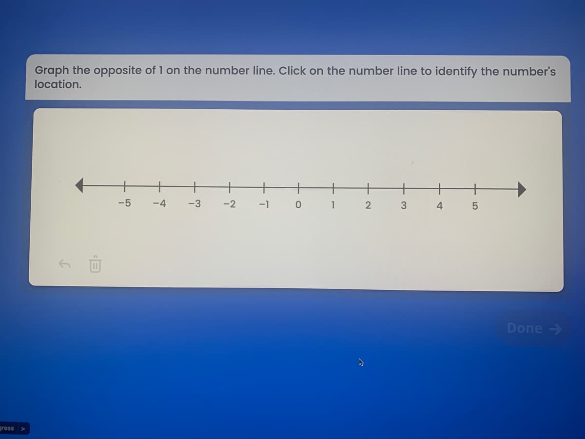 Graph the opposite of 1 on the number line. Click on the number line to identify the number's
location.
-5
-4
-3
-2
-1
1
2
3
4
Done >
gress >
