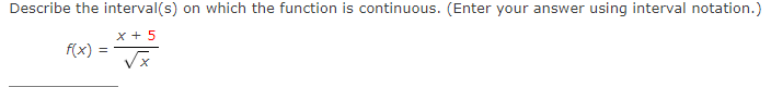 Describe the interval(s) on which the function is continuous. (Enter your answer using interval notation.)
x + 5
f(x) :
VX
