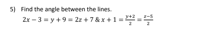 5) Find the angle between the lines.
2x – 3 = y + 9 = 2z + 7 & x + 1 = +2
z-5
%3D
2
2.
