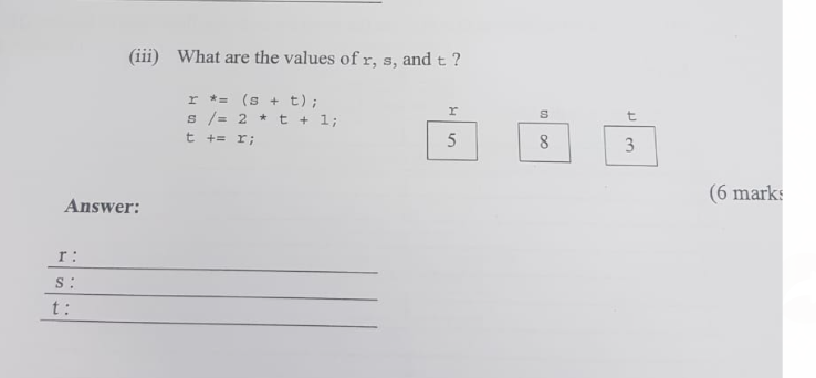 Answer:
r:
S:
(iii) What are the values of r, s, and t?
r *= (s+t);
s /= 2 * t + 1;
t
+= x;
t:
H
5
S
8
t
3
(6 marks