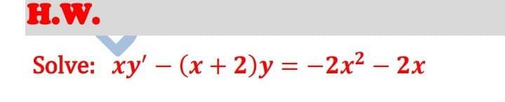 H.W.
Solve: xy' - (x + 2)y = -2x² – 2x
|
