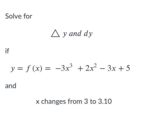 Solve for
A y and dy
if
y = f (x) = -3x + 2x – 3x + 5
and
x changes from 3 to 3.10
