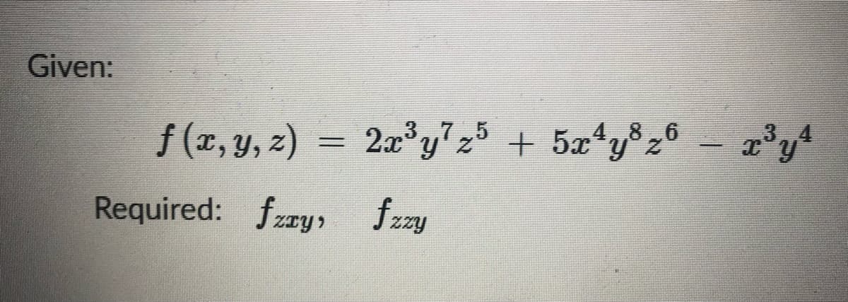 Given:
f (x, y, 2)
2x° y' z + 5x"y°z
4,,8,6
3.4
Required: fzry fzzy

