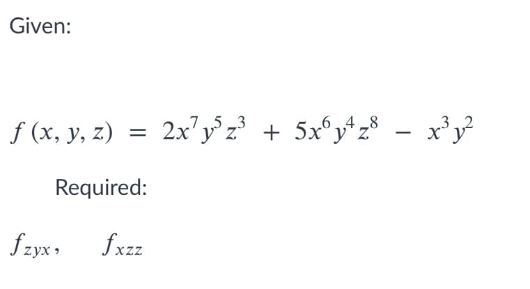 Given:
2x'y°z + 5x°y* z° - x³y²
7,5 3
6.4 8
f (x, y, z)
Required:
f zyx,
fxzz
