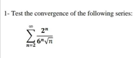 1- Test the convergence of the following series:
2"
6n/n
n=2
