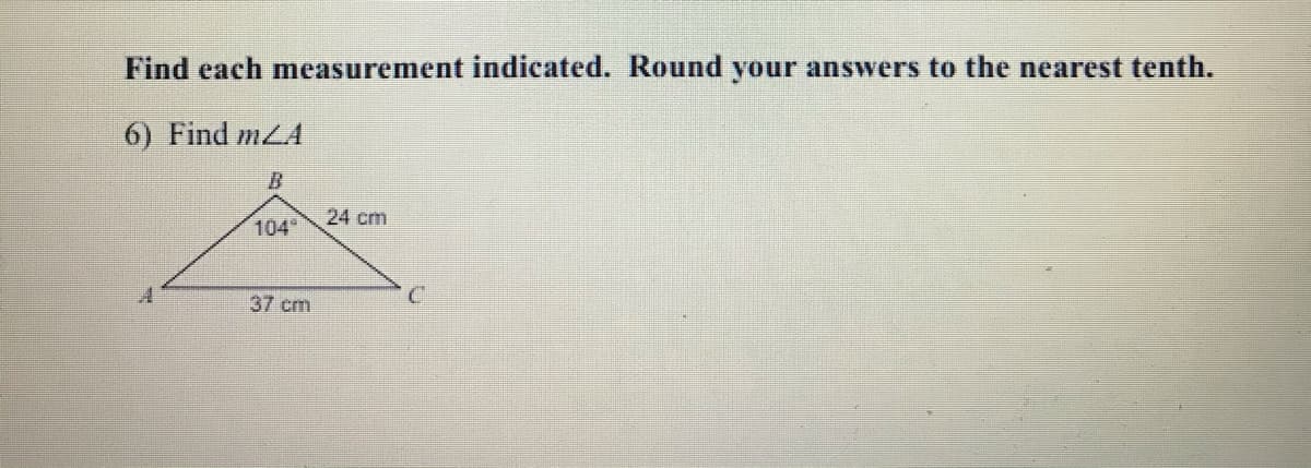 Find each measurement indicated. Round your answers to the nearest tenth.
6) Find mLA
24 cm
104
37 cm
