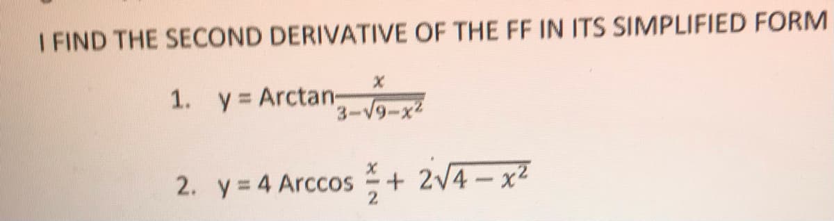 I FIND THE SECOND DERIVATIVE OF THE FF IN ITS SIMPLIFIED FORM
1. y Arctan-
3-V9-x2
2. y= 4 Arccos + 2V4 – x²
|
