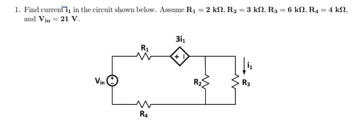 1. Find current in in the circuit shown below. Assume R₁
and Vin = 21 V.
Vin
R₁
R4
31₁
=
· 2 ΚΩ, R2 = 3 ΚΩ, R3 = 6 ΚΩ, R = 4 ΚΩ,
R₂
w
R3