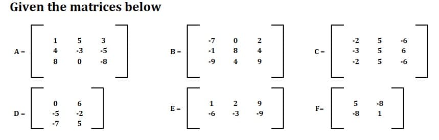 Given the matrices below
-[] -[] [:]
1
5
3
2
5
A =
4
B =
8
4
C =
5
6
8
4
5
6
1
2
9
5
-8
E =
F=
D =
-5
-2
-6
-3
-9
-8
1
-7
