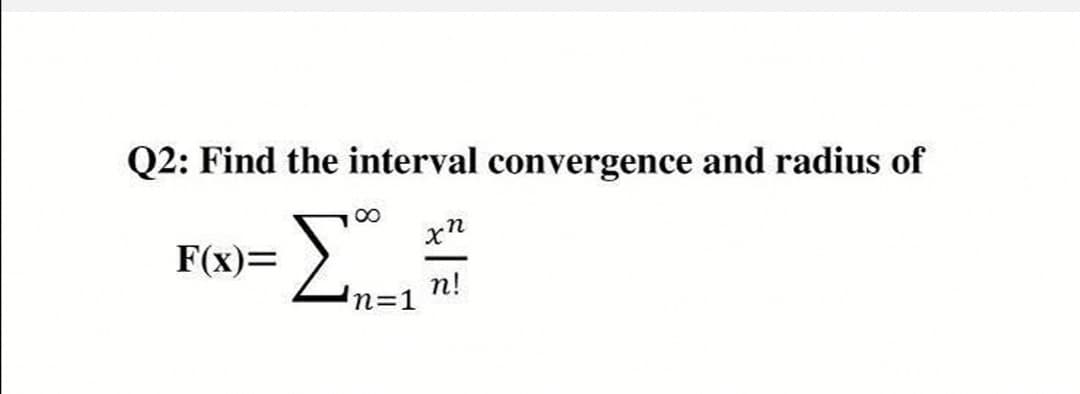 Q2: Find the interval convergence and radius of
Σ
F(x)=
п!
n=1
