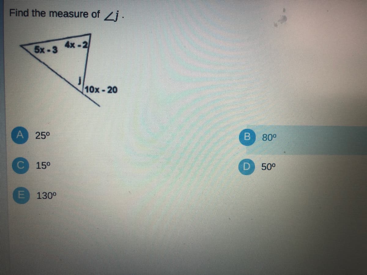 Find the measure of Lj.
5x-3
4x-2
10x-20
A 25°
80°
15°
D 50°
E 130°
B.
