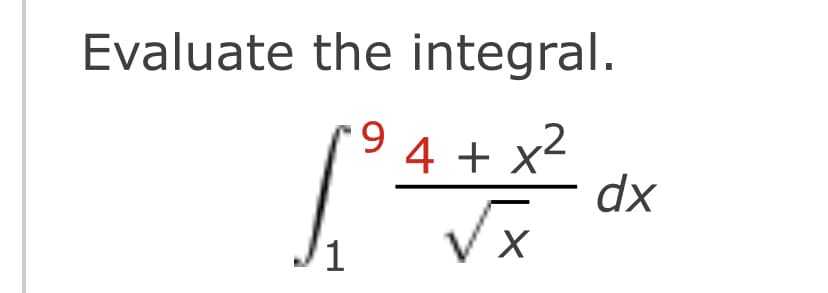 Evaluate the integral.
9.
4 + x²
dx
Vx
/1
