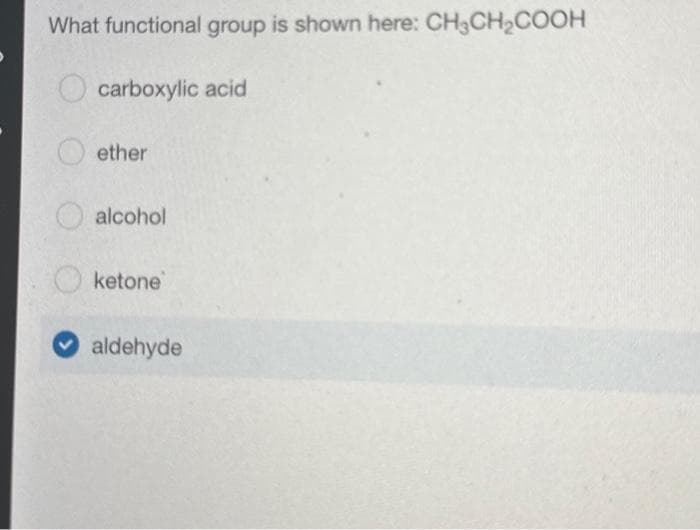 What functional group is shown here: CH3CH₂COOH
carboxylic acid
ether
alcohol
ketone
aldehyde