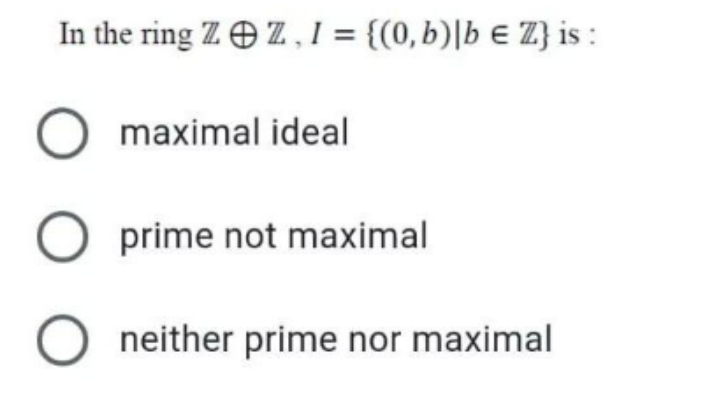 In the ring Z O Z, I = {(0, b)|b € Z} is :
maximal ideal
prime not maximal
neither prime nor maximal
