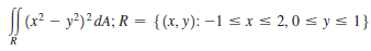 || (x? – y²)² dA; R = {(x, y): -1 < x s 2,0 = y s 1}
R
