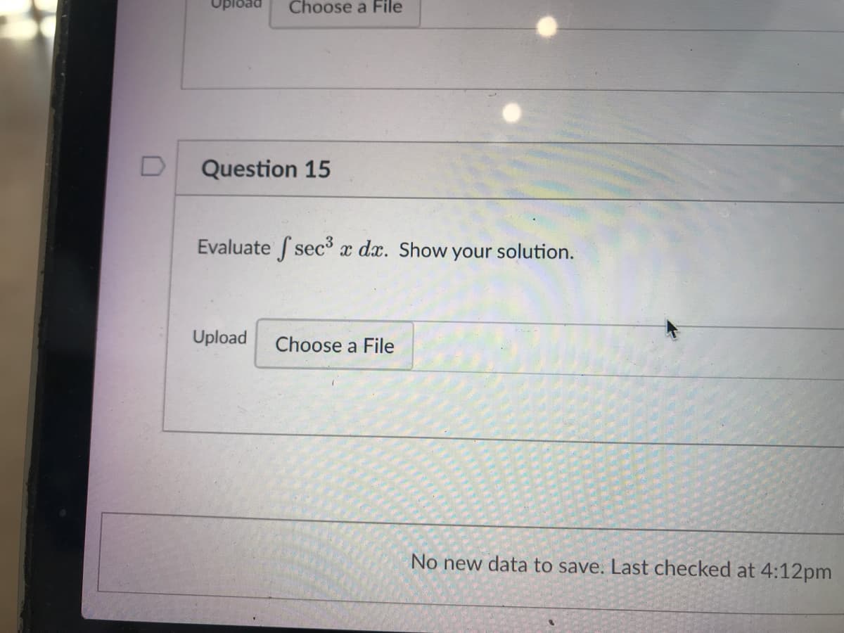 Choose a File
Question 15
Evaluate sec x dx. Show your solution.
Upload
Choose a File
No new data to save. Last checked at 4:12pm
