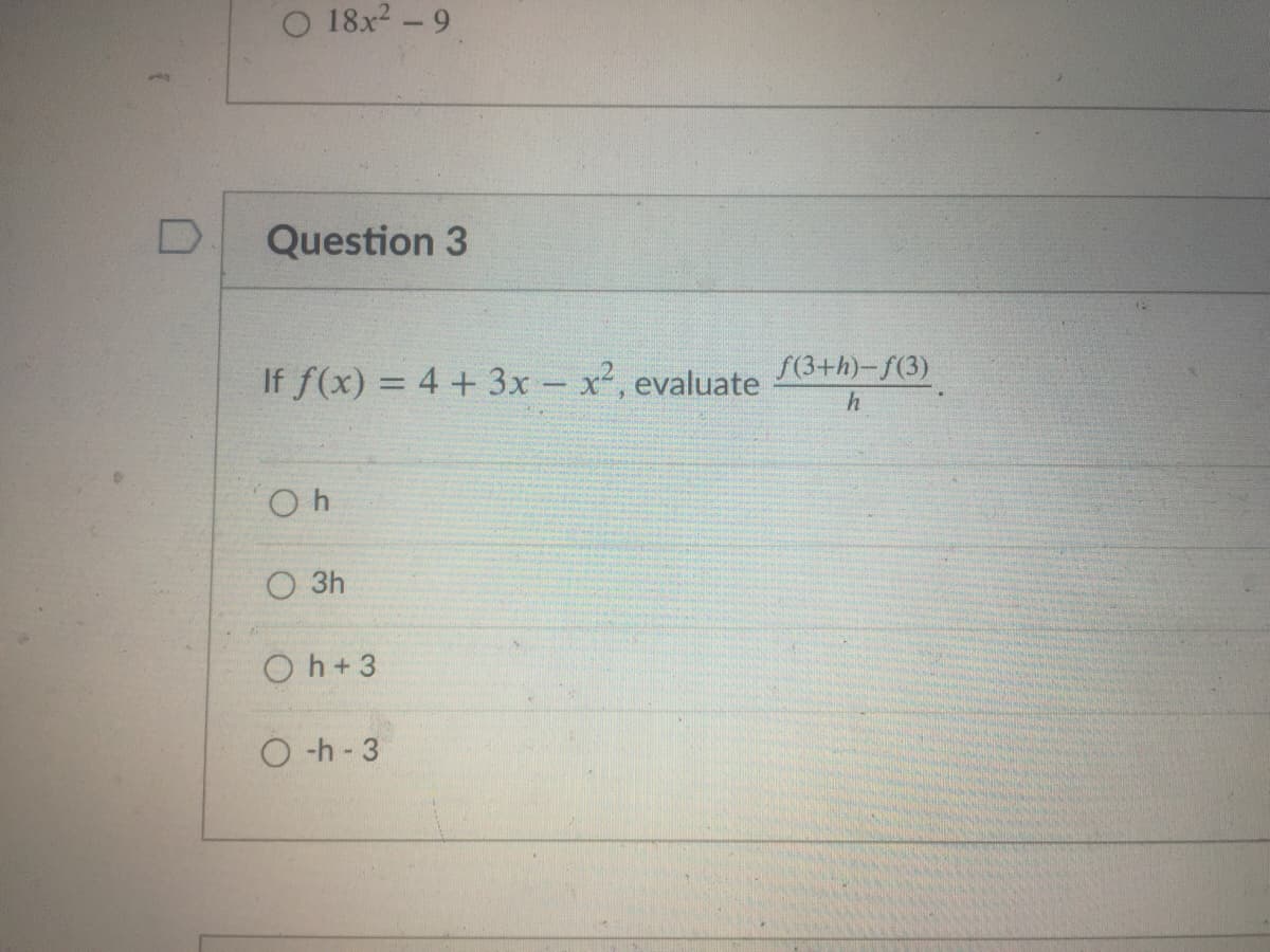 O 18x2 -9
Question 3
If f(x) = 4 + 3x - x2, evaluate
S(3+h)-f(3)
O 3h
O h+3
O -h - 3
