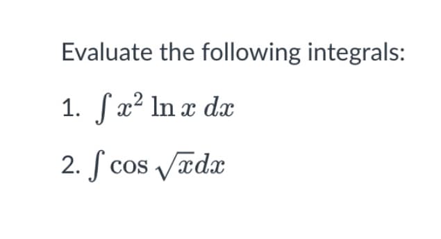 Evaluate the following integrals:
1. ſx² ln x dx
S
2. S cos Vædx
