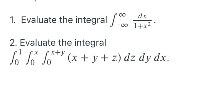 dx
1. Evaluate the integral J-. 1+x² :
2. Evaluate the integral
x+y
L L L* (x + y + z) dz dy dx.
