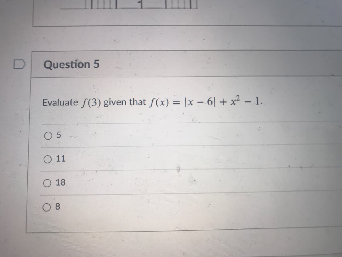 Question 5
Evaluate f(3) given that f(x) = ||x -6| + x² - 1.
O 5
O 11
O 18
8
