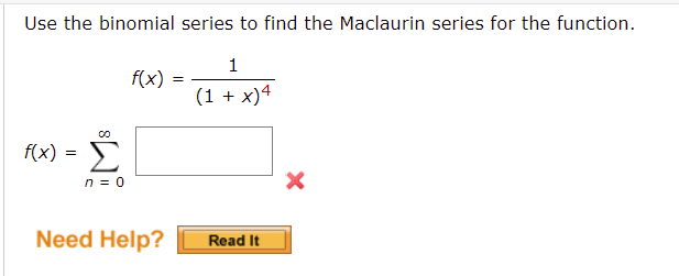 Use the binomial series to find the Maclaurin series for the function.
f(x) =
1
(1 + x)4
f(x) =
Read It
Σ
n = 0
Need Help?
=
X