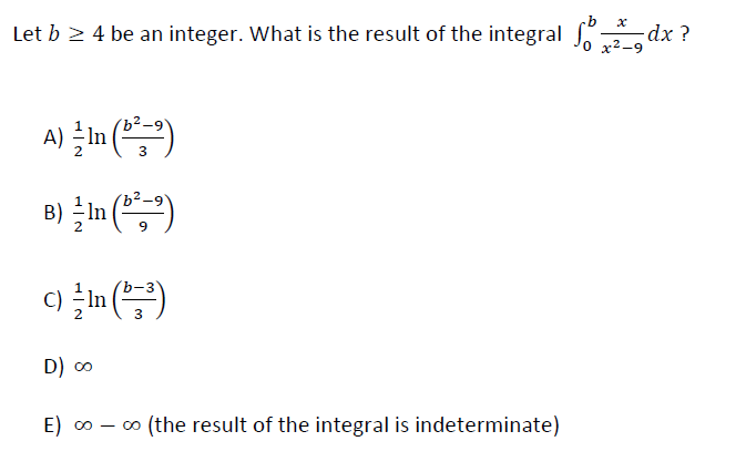 Let b > 4 be an integer. What is the result of the integral dx ?
x² -9
In
3
B) In (,")
c) En ()
3
D) o
E) 0 – o (the result of the integral is indeterminate)
