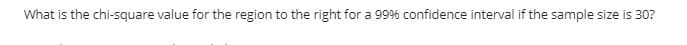 What is the chi-square value for the region to the right for a 99% confidence interval if the sample size is 30?

