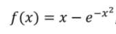 f(x) = x – e-x2
