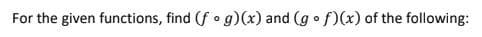 For the given functions, find (f o g)(x) and (g o f)(x) of the following:
