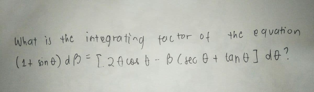 What is the integrating foc tor of
(1+ in ) d O = I 2Acos o-BCsec 0 + lane] de?
the equation
