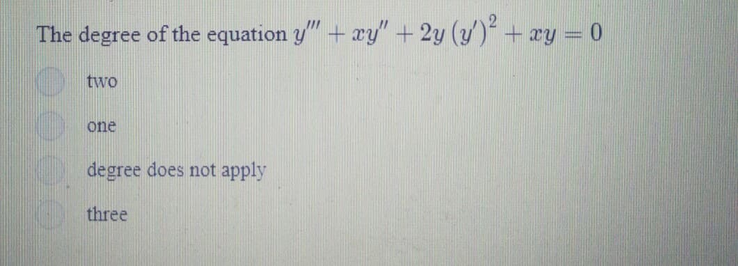 The degree of the equation y" + ay" + 2y (y) + ry = 0
two
one
degree does not apply
three
